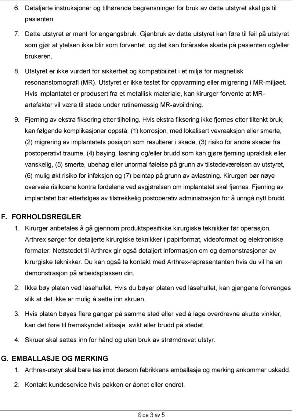 Utstyret er ikke vurdert for sikkerhet og kompatibilitet i et miljø for magnetisk resonanstomografi (MR). Utstyret er ikke testet for oppvarming eller migrering i MR-miljøet.