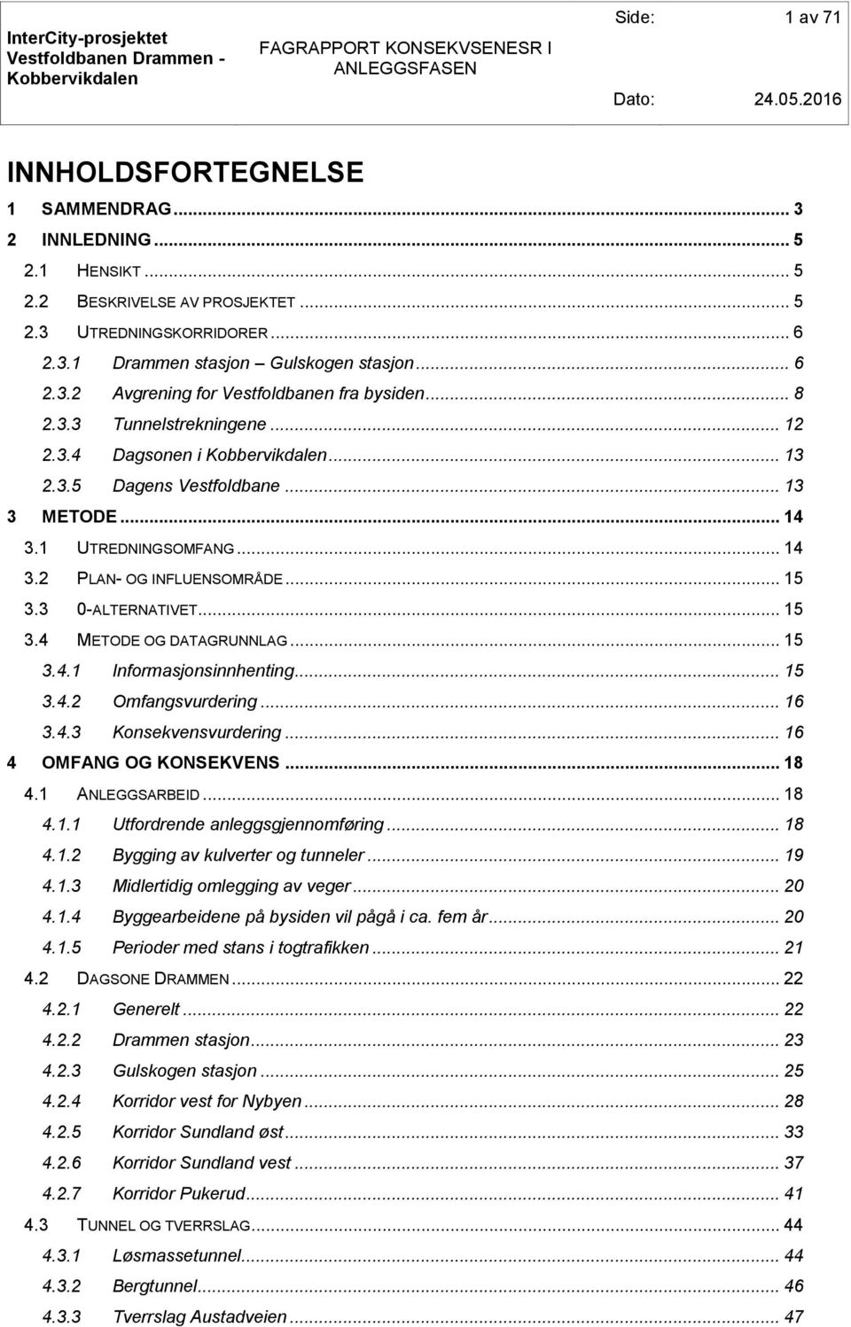 .. 15 3.4.1 Informasjonsinnhenting... 15 3.4.2 Omfangsvurdering... 16 3.4.3 Konsekvensvurdering... 16 4 OMFANG OG KONSEKVENS... 18 4.1 ANLEGGSARBEID... 18 4.1.1 Utfordrende anleggsgjennomføring... 18 4.1.2 Bygging av kulverter og tunneler.