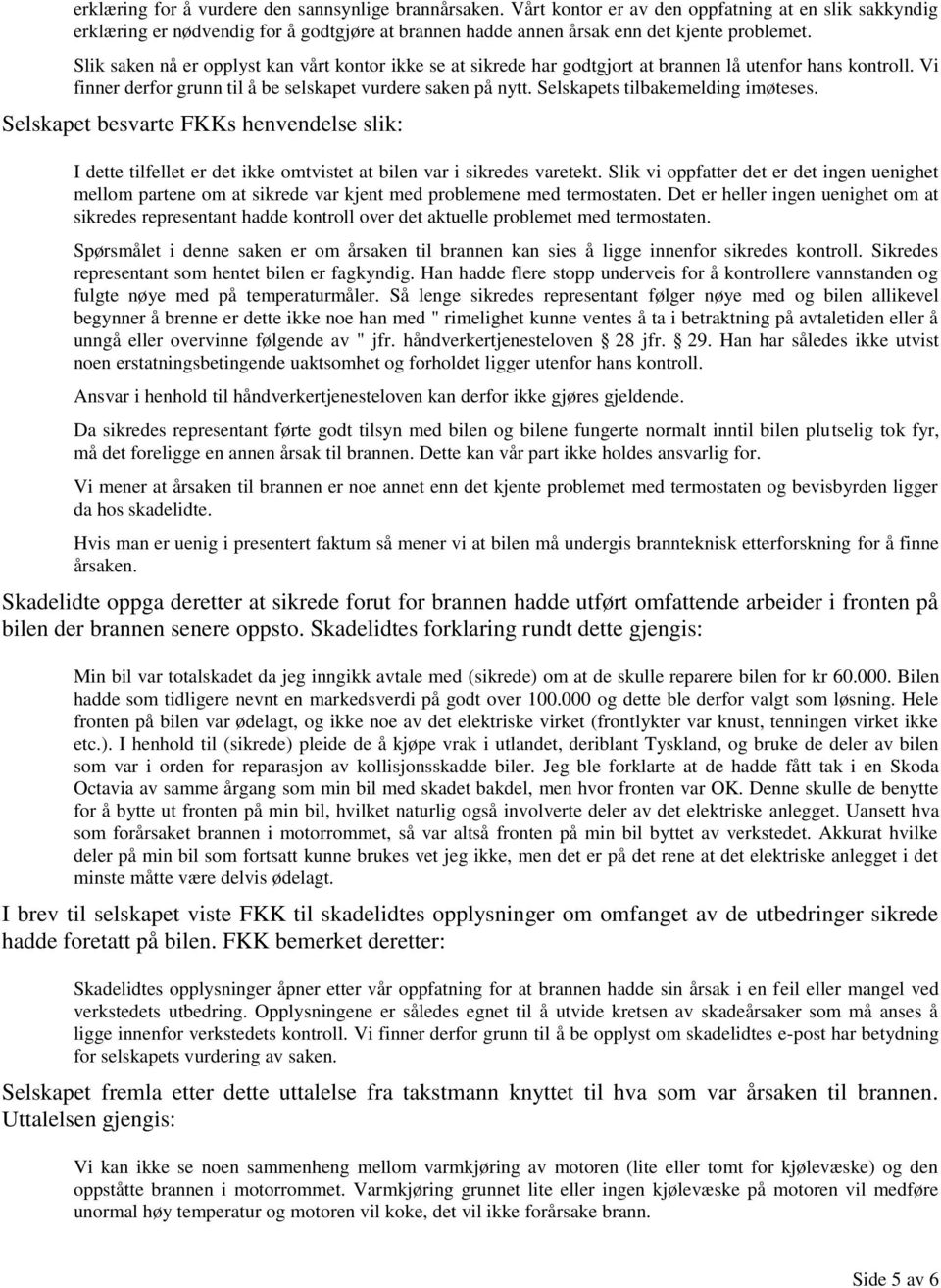 Slik saken nå er opplyst kan vårt kontor ikke se at sikrede har godtgjort at brannen lå utenfor hans kontroll. Vi finner derfor grunn til å be selskapet vurdere saken på nytt.