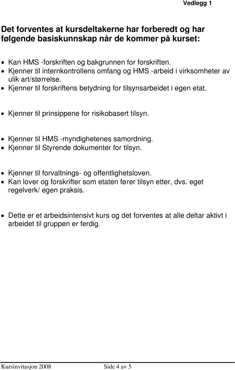 Kjenner til prinsippene for risikobasert tilsyn. Kjenner til HMS -myndighetenes samordning. Kjenner til Styrende dokumenter for tilsyn. Kjenner til forvaltnings- og offentlighetsloven.