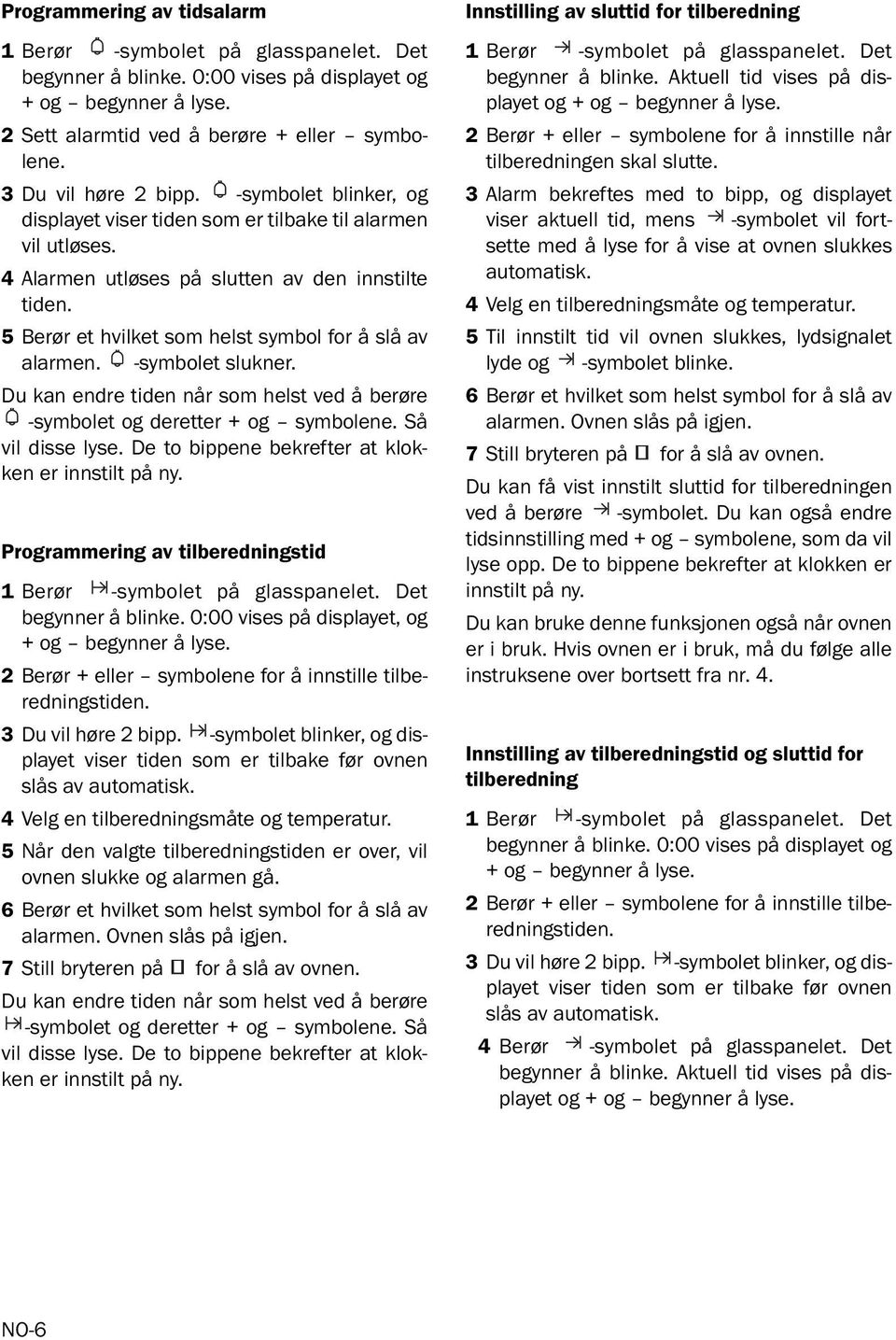 5 Berør et hvilket som helst symbol for å slå av alarmen. -symbolet slukner. Du kan endre tiden når som helst ved å berøre -symbolet og deretter + og symbolene. Så vil disse lyse.