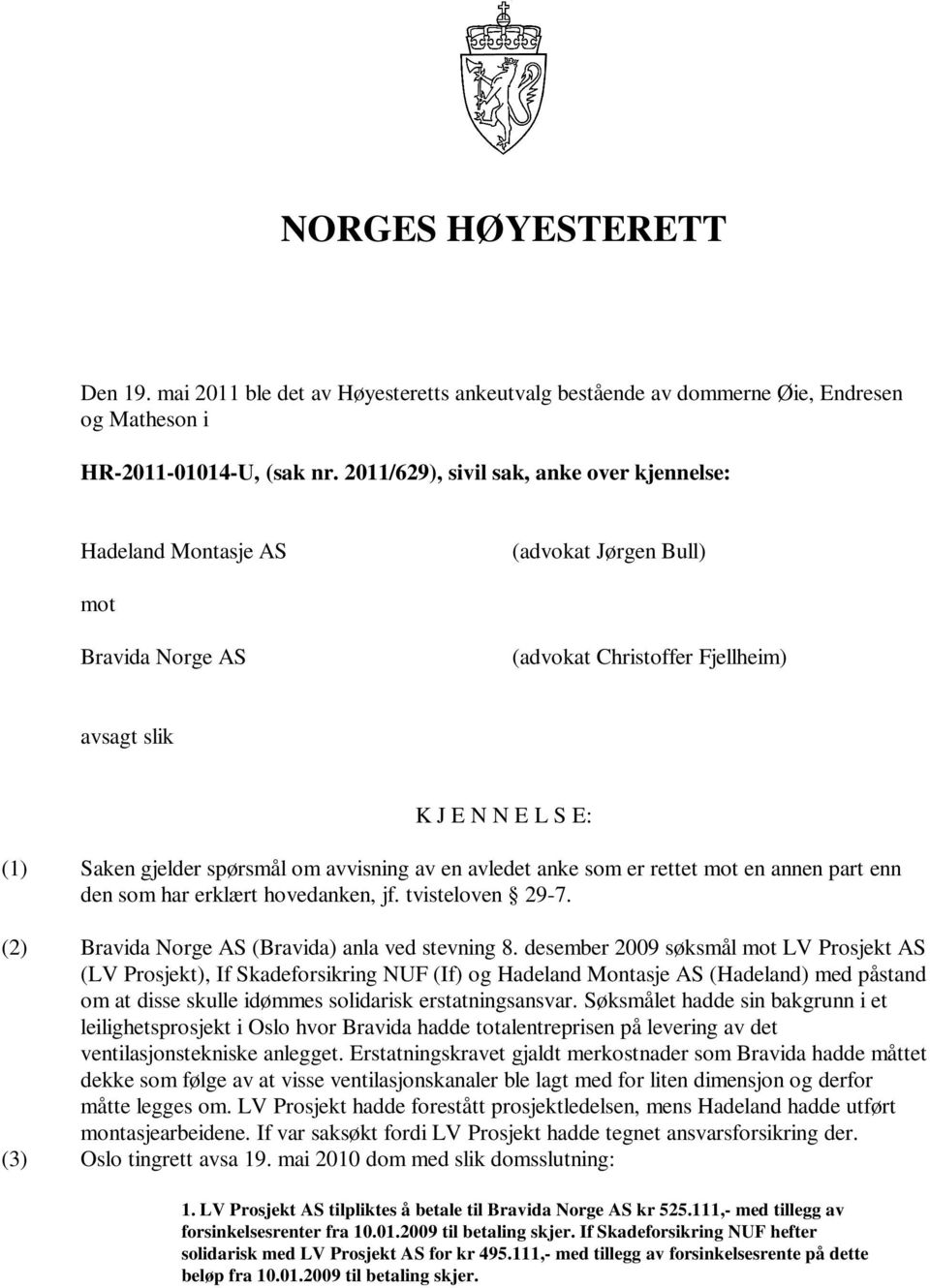 avvisning av en avledet anke som er rettet mot en annen part enn den som har erklært hovedanken, jf. tvisteloven 29-7. (2) Bravida Norge AS (Bravida) anla ved stevning 8.