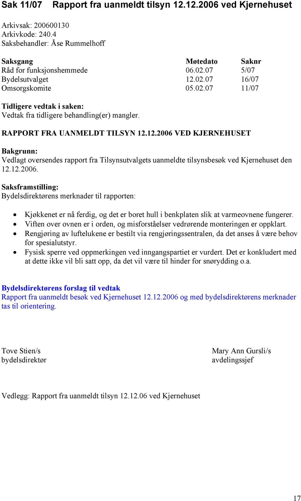 12.2006 VED KJERNEHUSET Bakgrunn: Vedlagt oversendes rapport fra Tilsynsutvalgets uanmeldte tilsynsbesøk ved Kjernehuset den 12.12.2006. Saksframstilling: Bydelsdirektørens merknader til rapporten: Kjøkkenet er nå ferdig, og det er boret hull i benkplaten slik at varmeovnene fungerer.