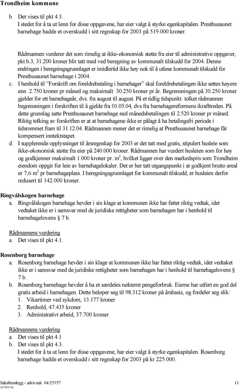 Denne endringen i beregningsgrunnlaget er imidlertid ikke høy nok til å utløse kommunalt tilskudd for Presthusaunet barnehage i 2004. c.