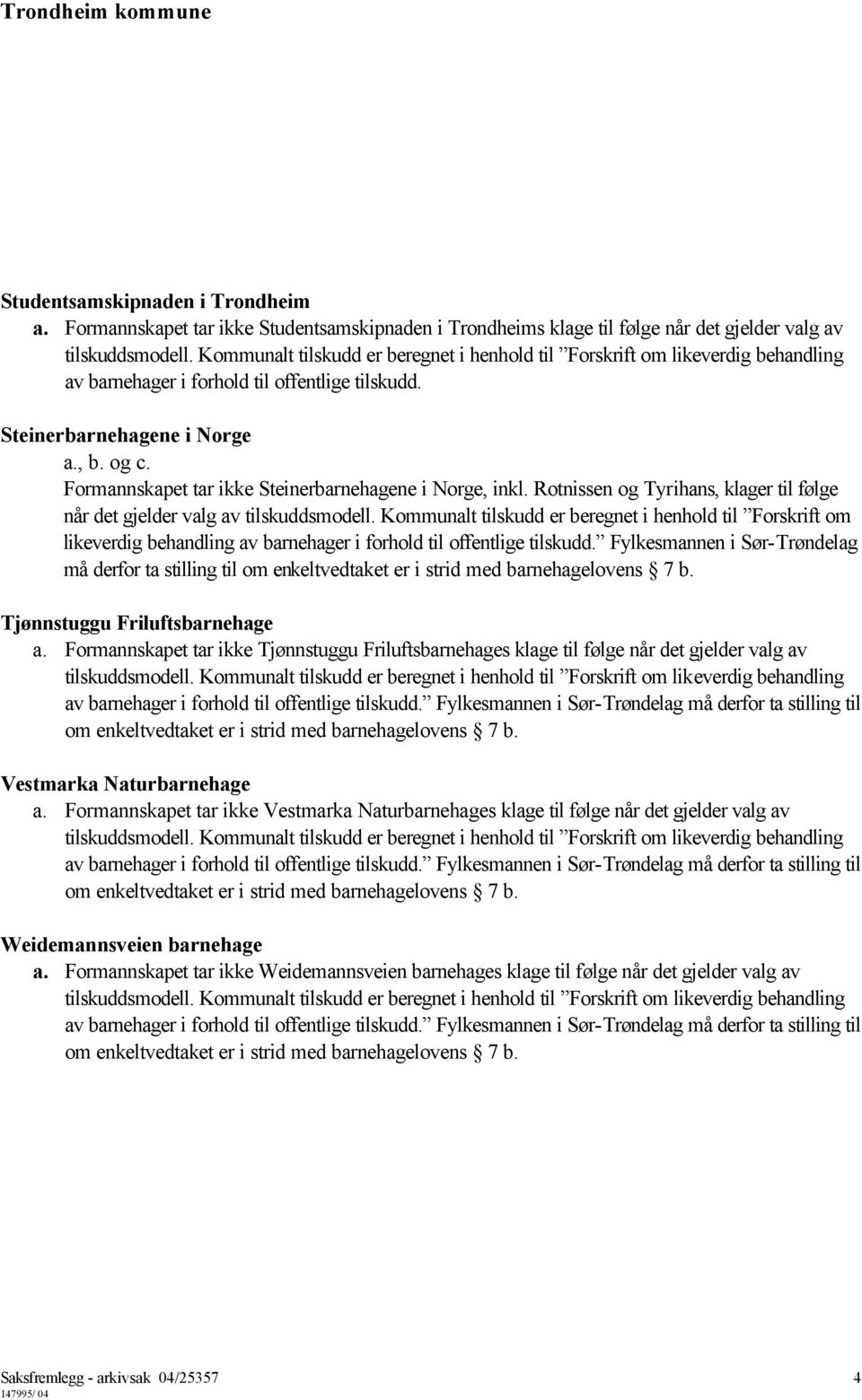 Kommunalt tilskudd er beregnet i henhold til Forskrift om likeverdig behandling av barnehager i forhold til offentlige tilskudd.