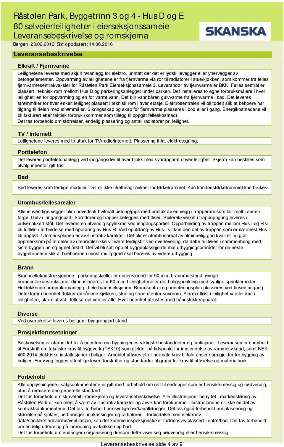 Oppvarming av leilighetene er fra fjernvarme via rør til radiatorer i stue/kjøkken, som kommer fra felles fjernvarmesentral/veksler for Råstølen Park Eierseksjonssameie 3.