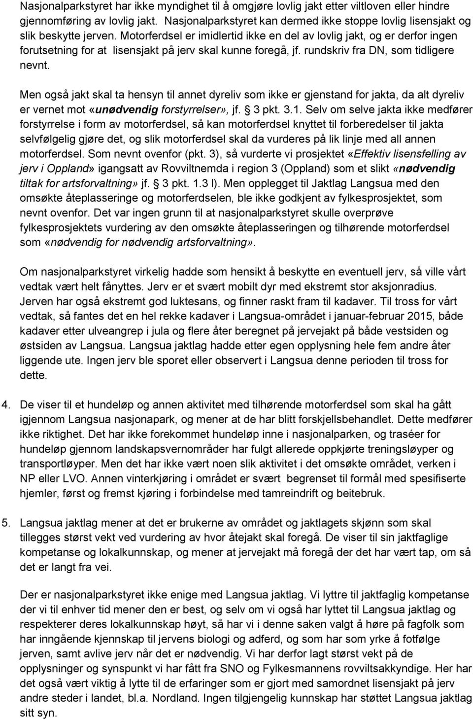 Motorferdsel er imidlertid ikke en del av lovlig jakt, og er derfor ingen forutsetning for at lisensjakt på jerv skal kunne foregå, jf. rundskriv fra DN, som tidligere nevnt.