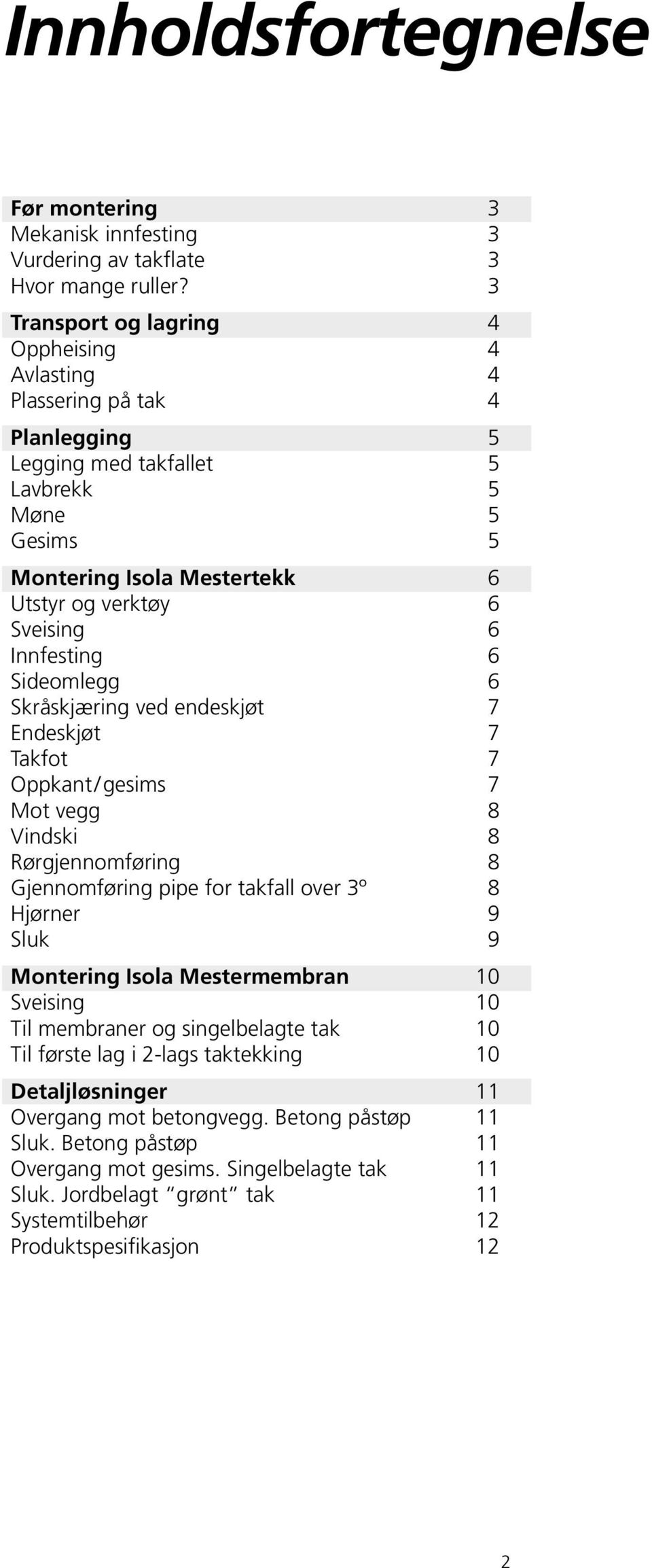 Innfesting 6 Sideomlegg 6 Skråskjæring ved endeskjøt 7 Endeskjøt 7 Takfot 7 Oppkant/ gesims 7 Mot vegg 8 Vindski 8 Rørgjennomføring 8 Gjennomføring pipe for takfall over 3º 8 Hjørner 9 Sluk 9