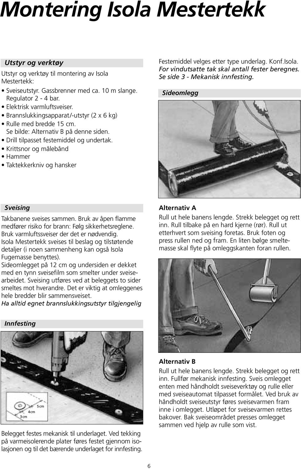 Krittsnor og målebånd Hammer Taktekkerkniv og hansker Festemiddel velges etter type underlag. Konf.Isola. For vindutsatte tak skal antall fester beregnes. Se side 3 - Mekanisk innfesting.