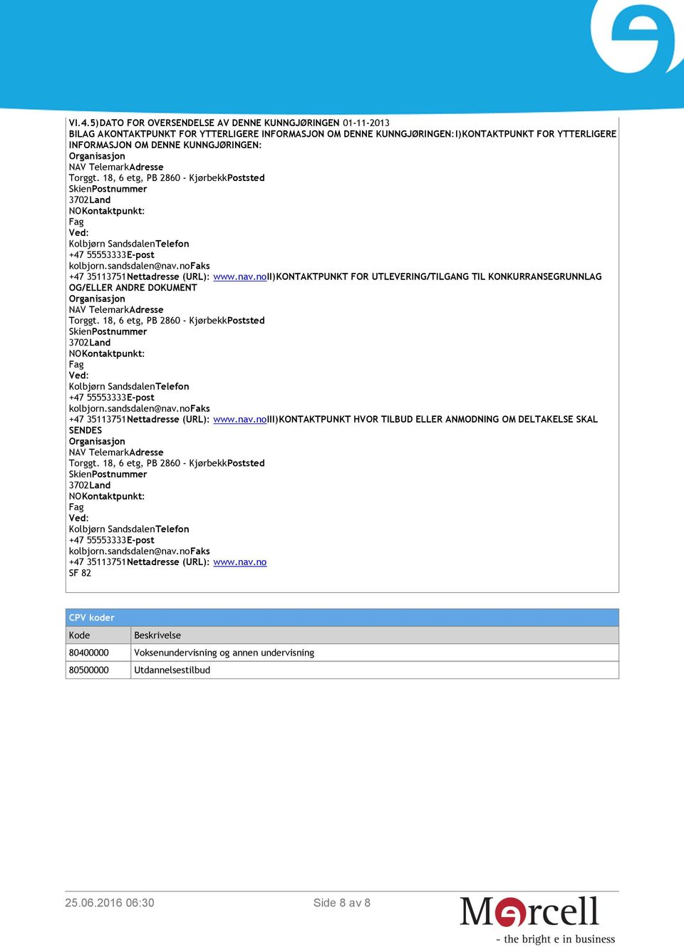 sandsdalen@nav.nofaks +47 35113751Nettadresse (URL): www.nav.noii)kontaktpunkt FOR UTLEVERING/TILGANG TIL KONKURRANSEGRUNNLAG OG/ELLER ANDRE DOKUMENT Organisasjon NAV TelemarkAdresse Torggt.