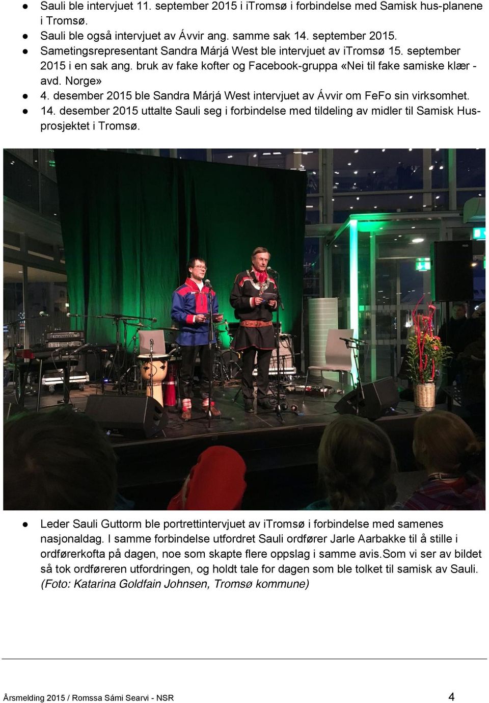 desember 2015 uttalte Sauli seg i forbindelse med tildeling av midler til Samisk Husprosjektet i Tromsø. Leder Sauli Guttorm ble portrettintervjuet av itromsø i forbindelse med samenes nasjonaldag.