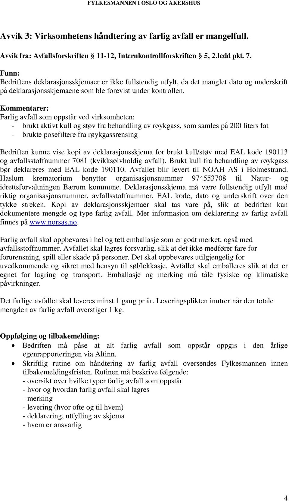 Farlig avfall som oppstår ved virksomheten: - brukt aktivt kull og støv fra behandling av røykgass, som samles på 200 liters fat - brukte posefiltere fra røykgassrensing Bedriften kunne vise kopi av