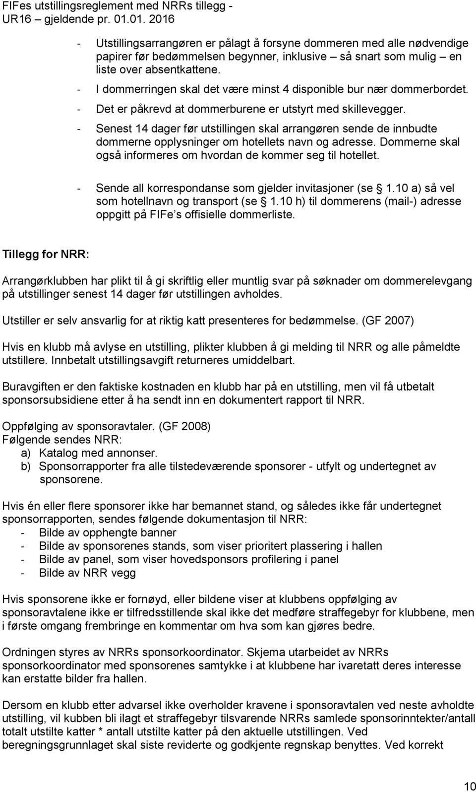 - Senest 14 dager før utstillingen skal arrangøren sende de innbudte dommerne opplysninger om hotellets navn og adresse. Dommerne skal også informeres om hvordan de kommer seg til hotellet.