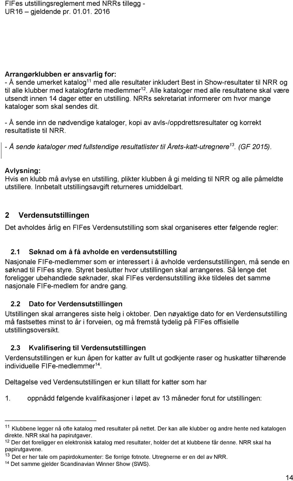 - Å sende inn de nødvendige kataloger, kopi av avls-/oppdrettsresultater og korrekt resultatliste til NRR. - Å sende kataloger med fullstendige resultatlister til Årets-katt-utregnere 13. (GF 2015).