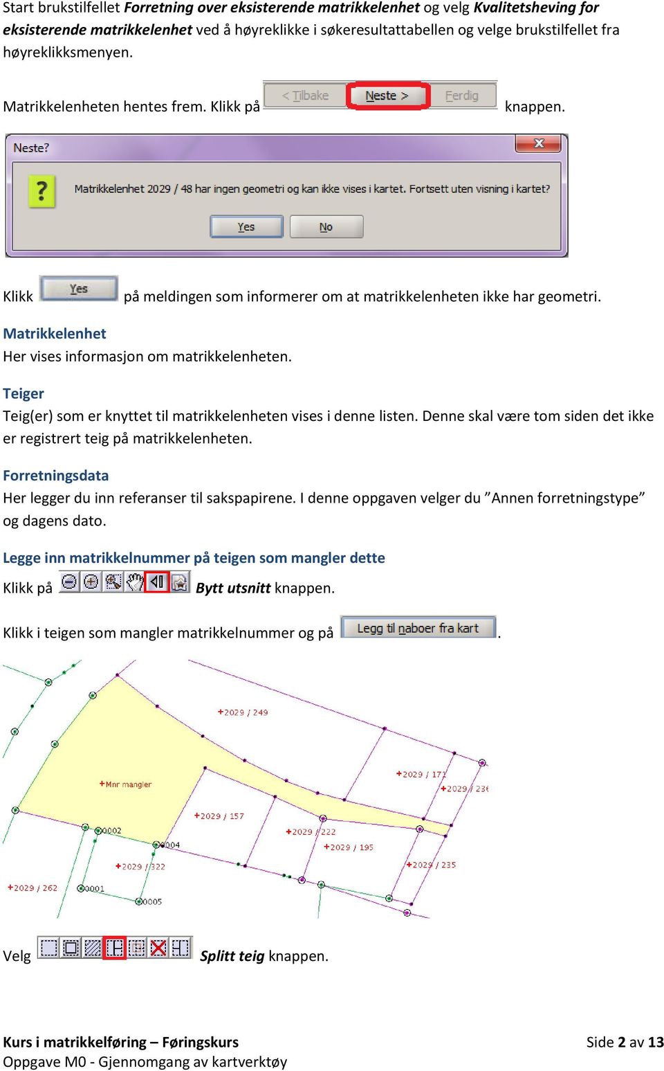 Teiger Teig(er) som er knyttet til matrikkelenheten vises i denne listen. Denne skal være tom siden det ikke er registrert teig på matrikkelenheten.