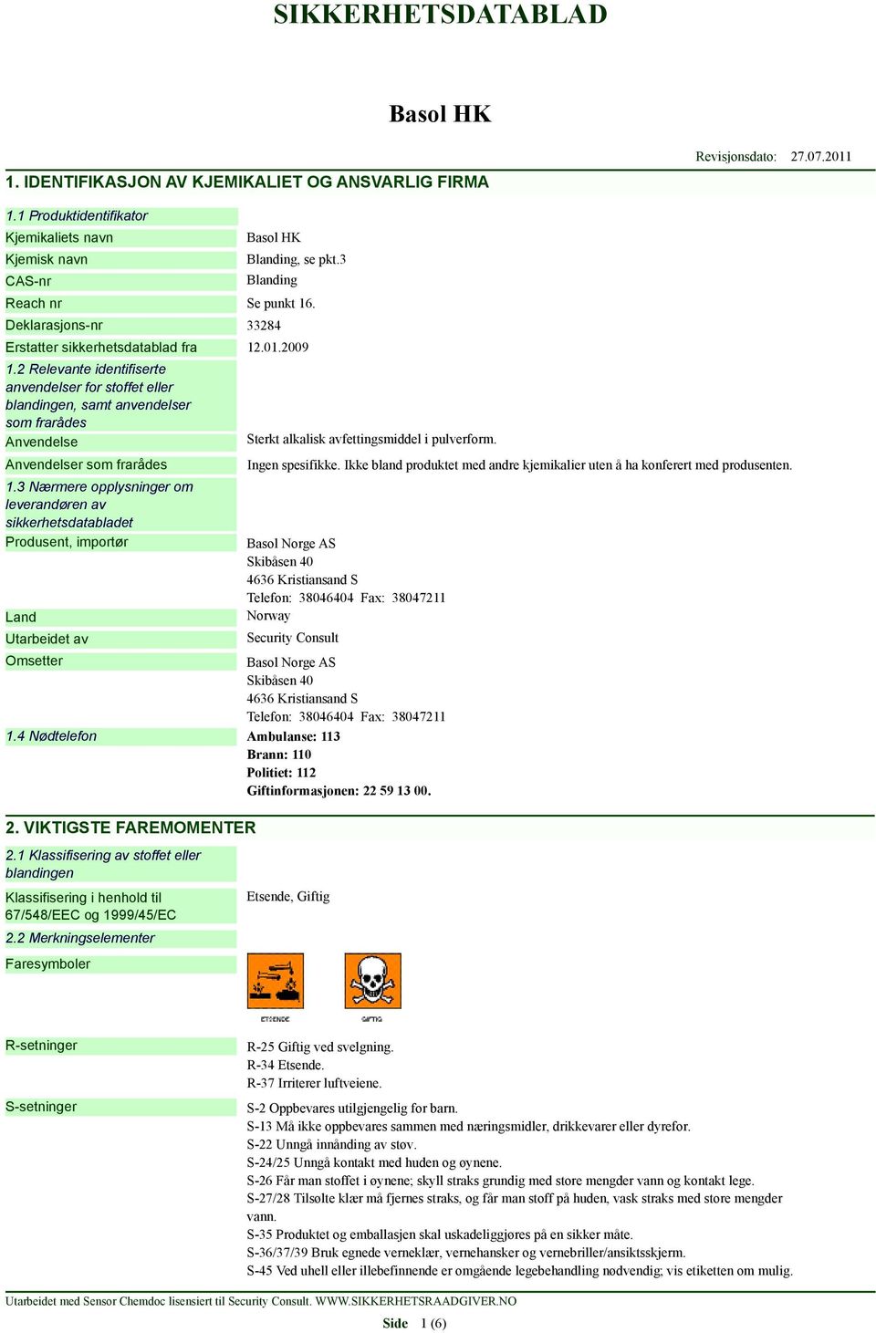 2 Relevante identifiserte anvendelser for stoffet eller blandingen, samt anvendelser som frarådes Anvendelse Anvendelser som frarådes 1.