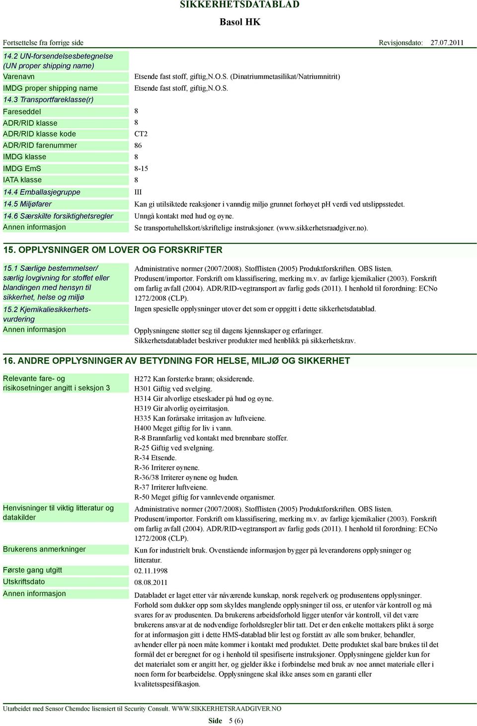 o.s. 8 14.5 Miljøfarer Kan gi utilsiktede reaksjoner i vanndig miljø grunnet forhøyet ph verdi ved utslippsstedet. 14.6 Særskilte forsiktighetsregler Unngå kontakt med hud og øyne.