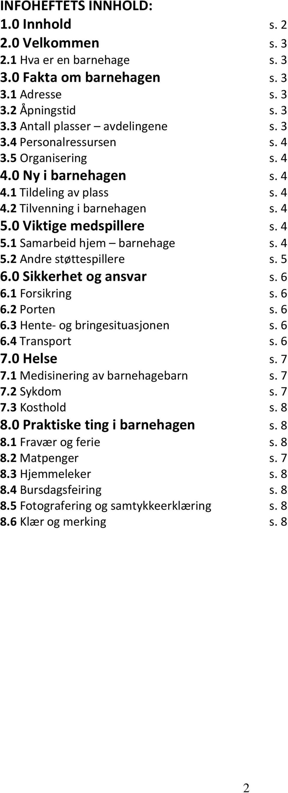 5 6.0 Sikkerhet og ansvar s. 6 6.1 Forsikring s. 6 6.2 Porten s. 6 6.3 Hente- og bringesituasjonen s. 6 6.4 Transport s. 6 7.0 Helse s. 7 7.1 Medisinering av barnehagebarn s. 7 7.2 Sykdom s. 7 7.3 Kosthold s.