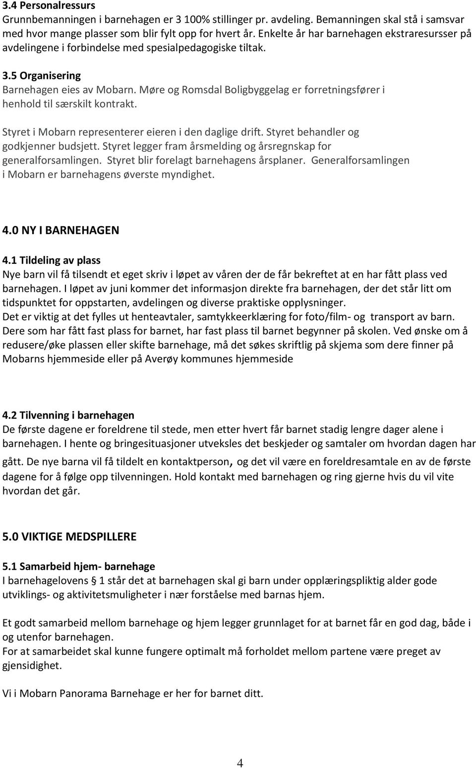 Møre og Romsdal Boligbyggelag er forretningsfører i henhold til særskilt kontrakt. Styret i Mobarn representerer eieren i den daglige drift. Styret behandler og godkjenner budsjett.