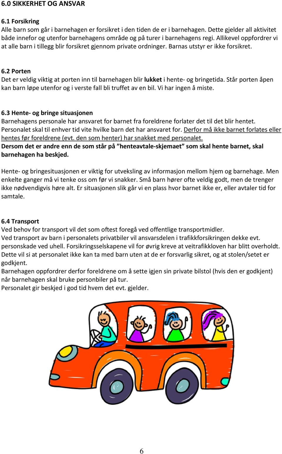 Barnas utstyr er ikke forsikret. 6.2 Porten Det er veldig viktig at porten inn til barnehagen blir lukket i hente- og bringetida.