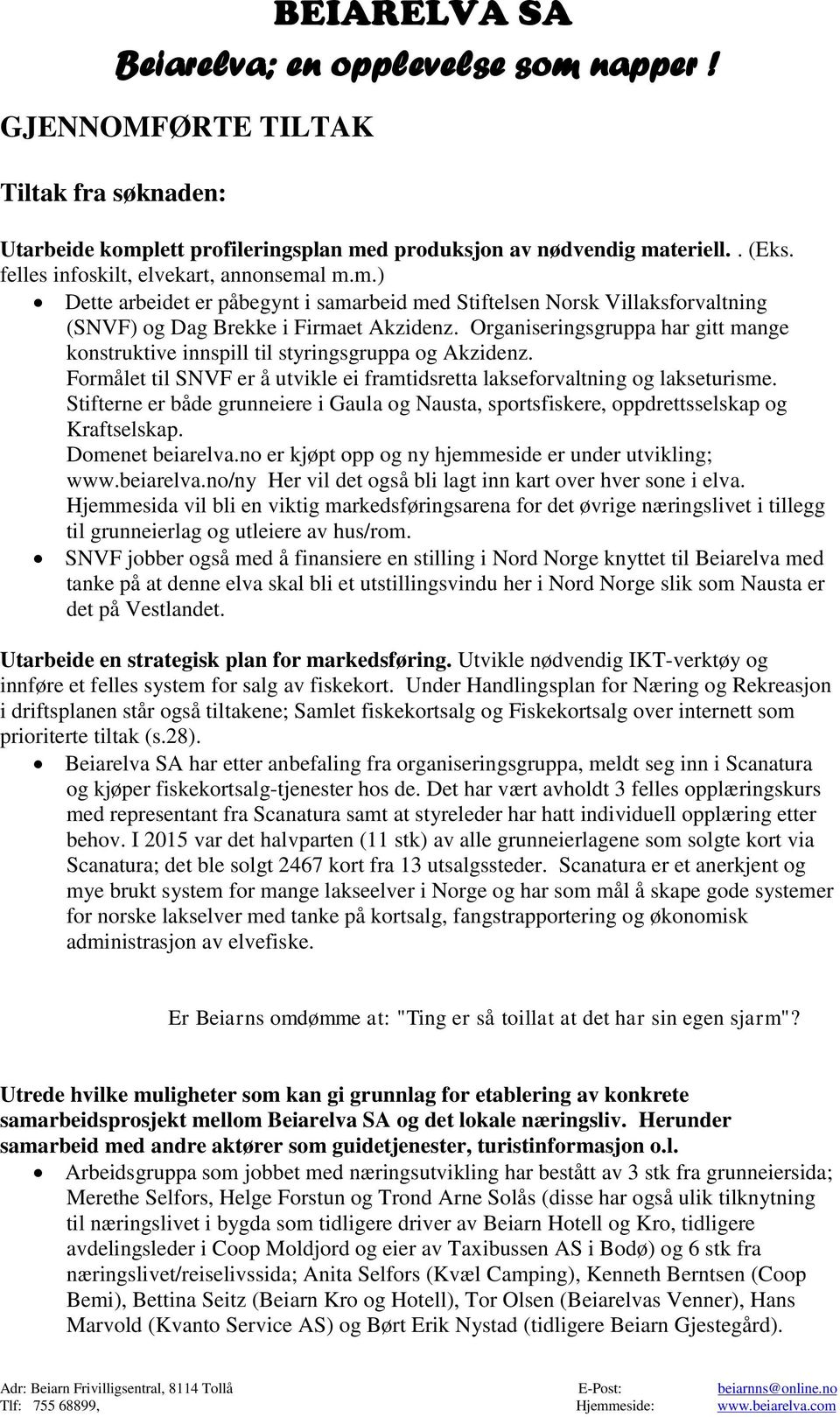 Stifterne er både grunneiere i Gaula og Nausta, sportsfiskere, oppdrettsselskap og Kraftselskap. Domenet beiarelva.no er kjøpt opp og ny hjemmeside er under utvikling; www.beiarelva.no/ny Her vil det også bli lagt inn kart over hver sone i elva.