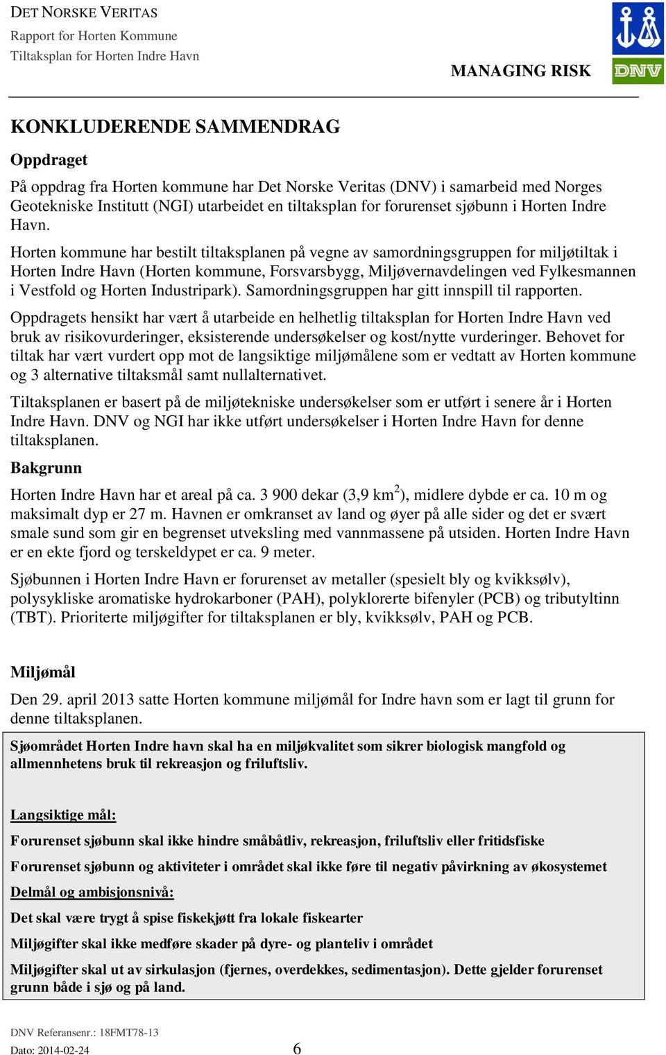 Horten kommune har bestilt tiltaksplanen på vegne av samordningsgruppen for miljøtiltak i Horten Indre Havn (Horten kommune, Forsvarsbygg, Miljøvernavdelingen ved Fylkesmannen i Vestfold og Horten