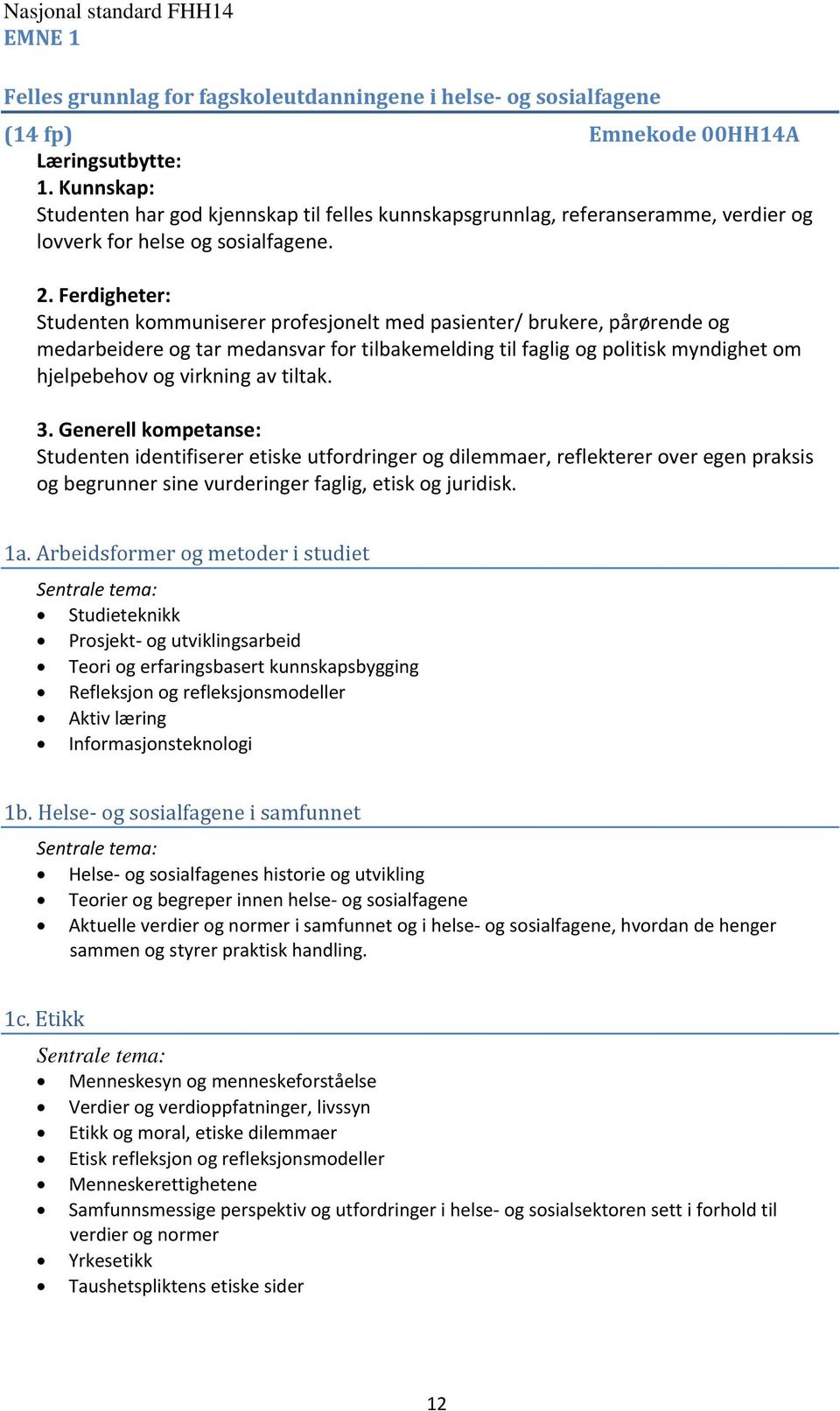 Ferdigheter: Studenten kommuniserer profesjonelt med pasienter/ brukere, pårørende og medarbeidere og tar medansvar for tilbakemelding til faglig og politisk myndighet om hjelpebehov og virkning av