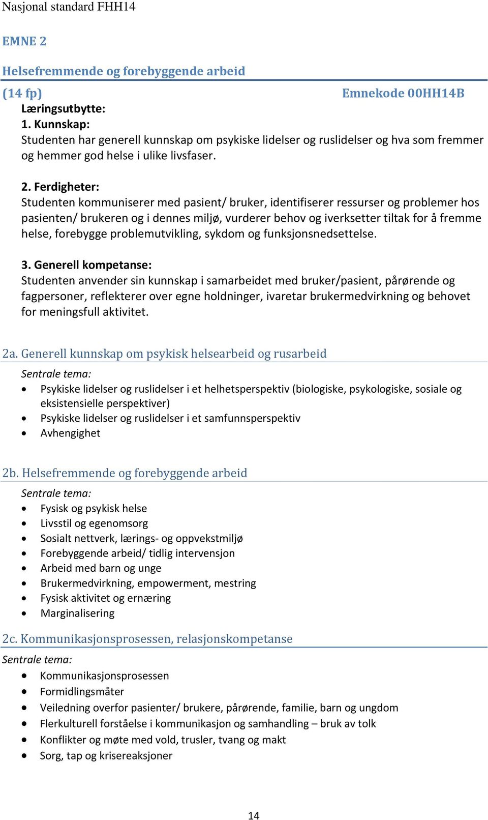 Ferdigheter: Studenten kommuniserer med pasient/ bruker, identifiserer ressurser og problemer hos pasienten/ brukeren og i dennes miljø, vurderer behov og iverksetter tiltak for å fremme helse,