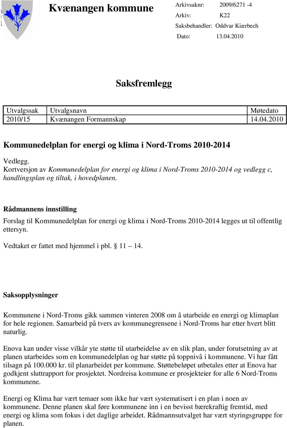 Rådmannens innstilling Forslag til Kommunedelplan for energi og klima i Nord-Troms 2010-2014 legges ut til offentlig ettersyn. Vedtaket er fattet med hjemmel i pbl. 11 14.