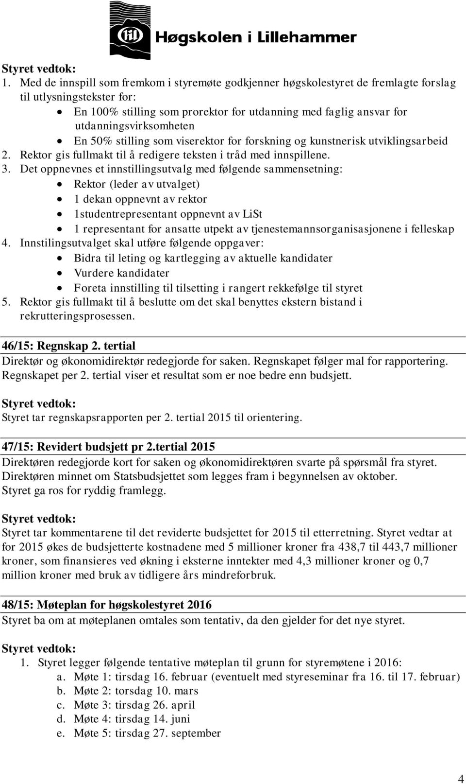 Det oppnevnes et innstillingsutvalg med følgende sammensetning: Rektor (leder av utvalget) 1 dekan oppnevnt av rektor 1studentrepresentant oppnevnt av LiSt 1 representant for ansatte utpekt av