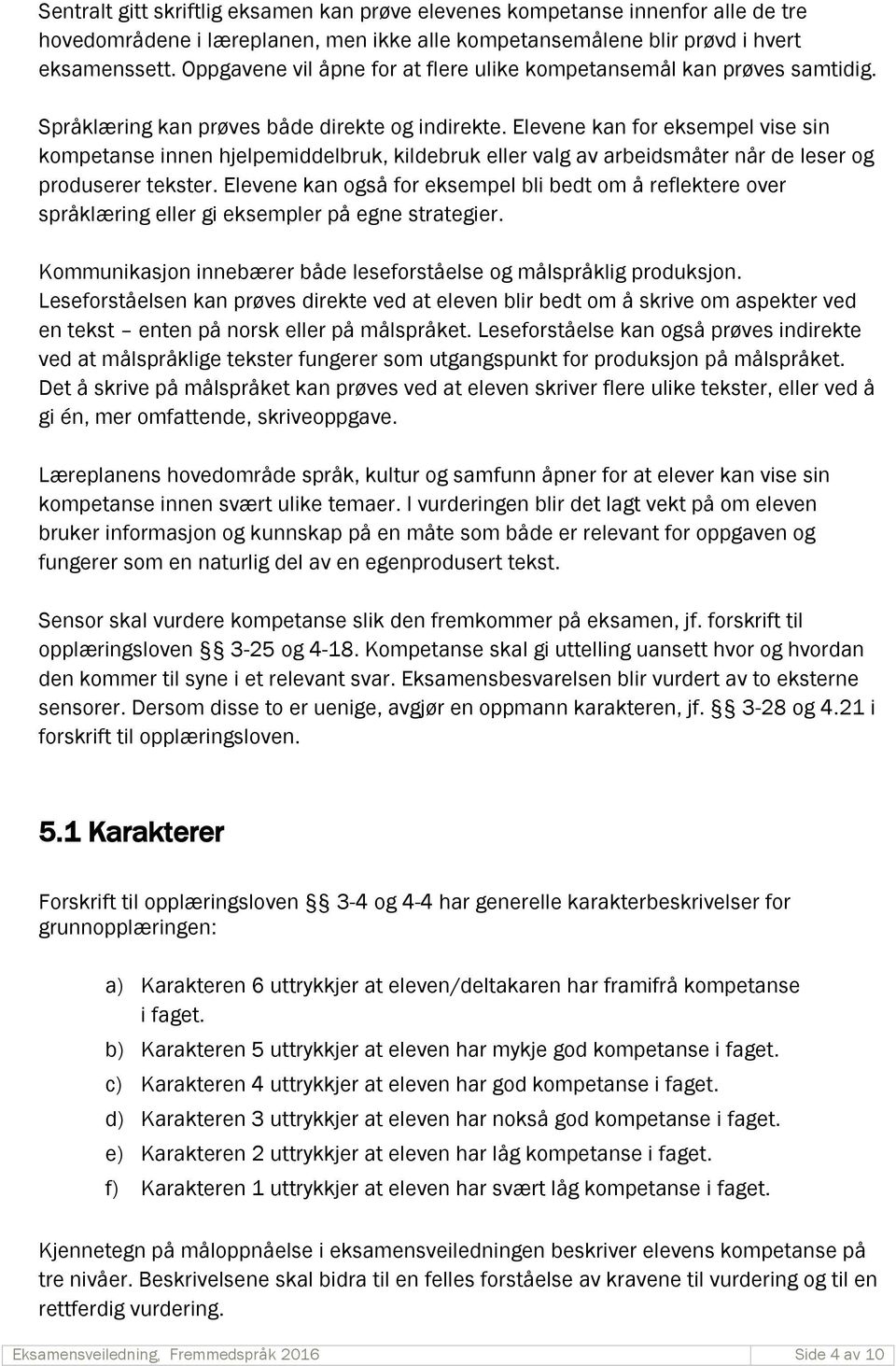 e kan for eksempel vise sin kompetanse innen hjelpemiddelbruk, kildebruk eller valg av arbeidsr når de leser og produserer tekster.