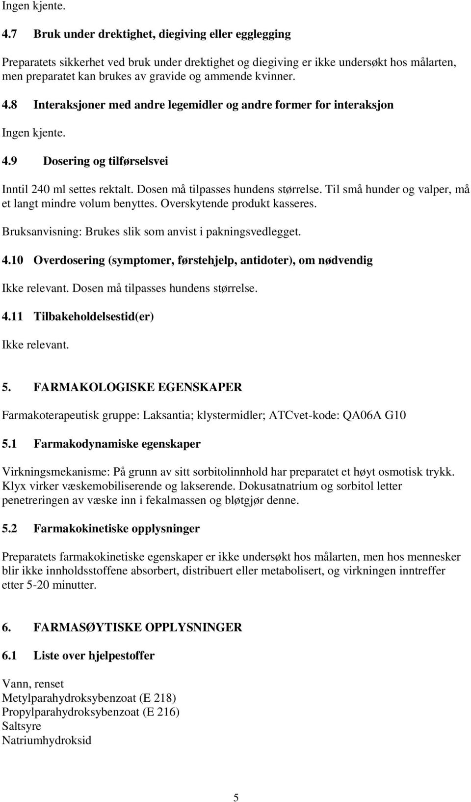 kvinner. 4.8 Interaksjoner med andre legemidler og andre former for interaksjon 9 Dosering og tilførselsvei Inntil 240 ml settes rektalt. Dosen må tilpasses hundens størrelse.