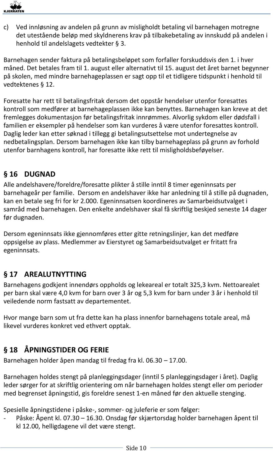 august det året barnet begynner på skolen, med mindre barnehageplassen er sagt opp til et tidligere tidspunkt i henhold til vedtektenes 12.