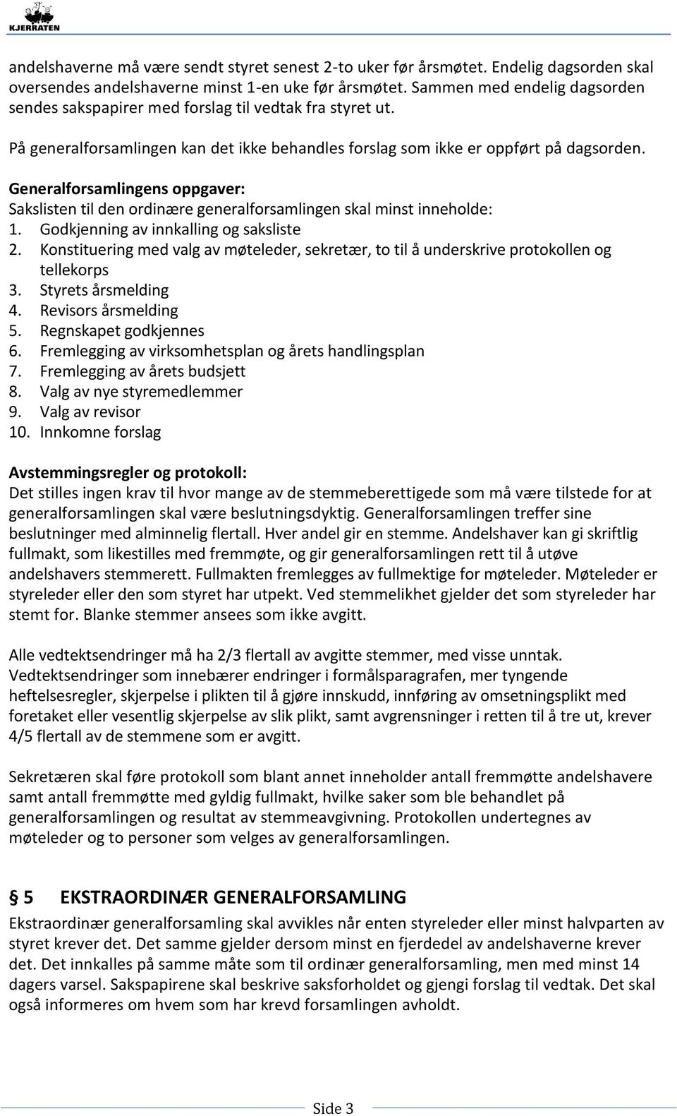 Generalforsamlingens oppgaver: Sakslisten til den ordinære generalforsamlingen skal minst inneholde: 1. Godkjenning av innkalling og saksliste 2.