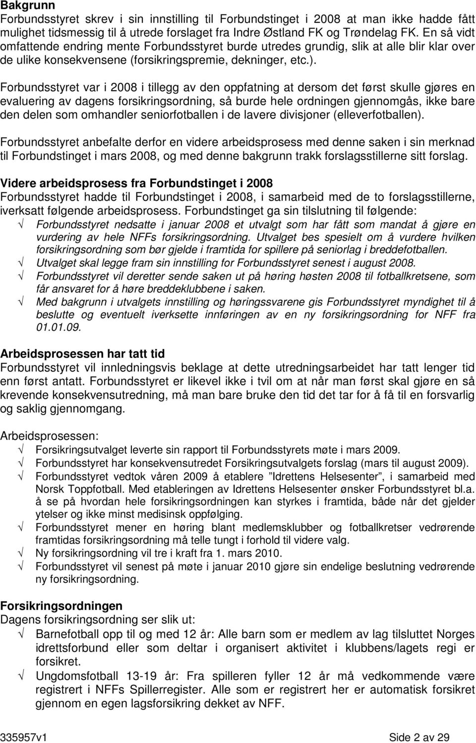 Forbundsstyret var i 2008 i tillegg av den oppfatning at dersom det først skulle gjøres en evaluering av dagens forsikringsordning, så burde hele ordningen gjennomgås, ikke bare den delen som