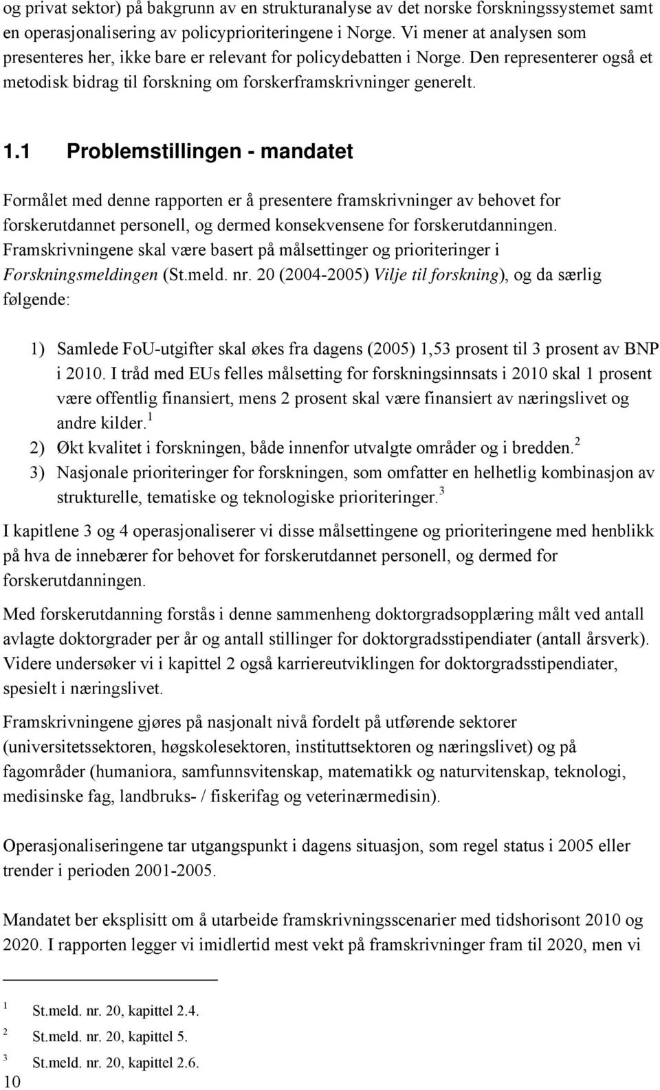 1 Problemstillingen - mandatet Formålet med denne rapporten er å presentere framskrivninger av behovet for forskerutdannet personell, og dermed konsekvensene for forskerutdanningen.