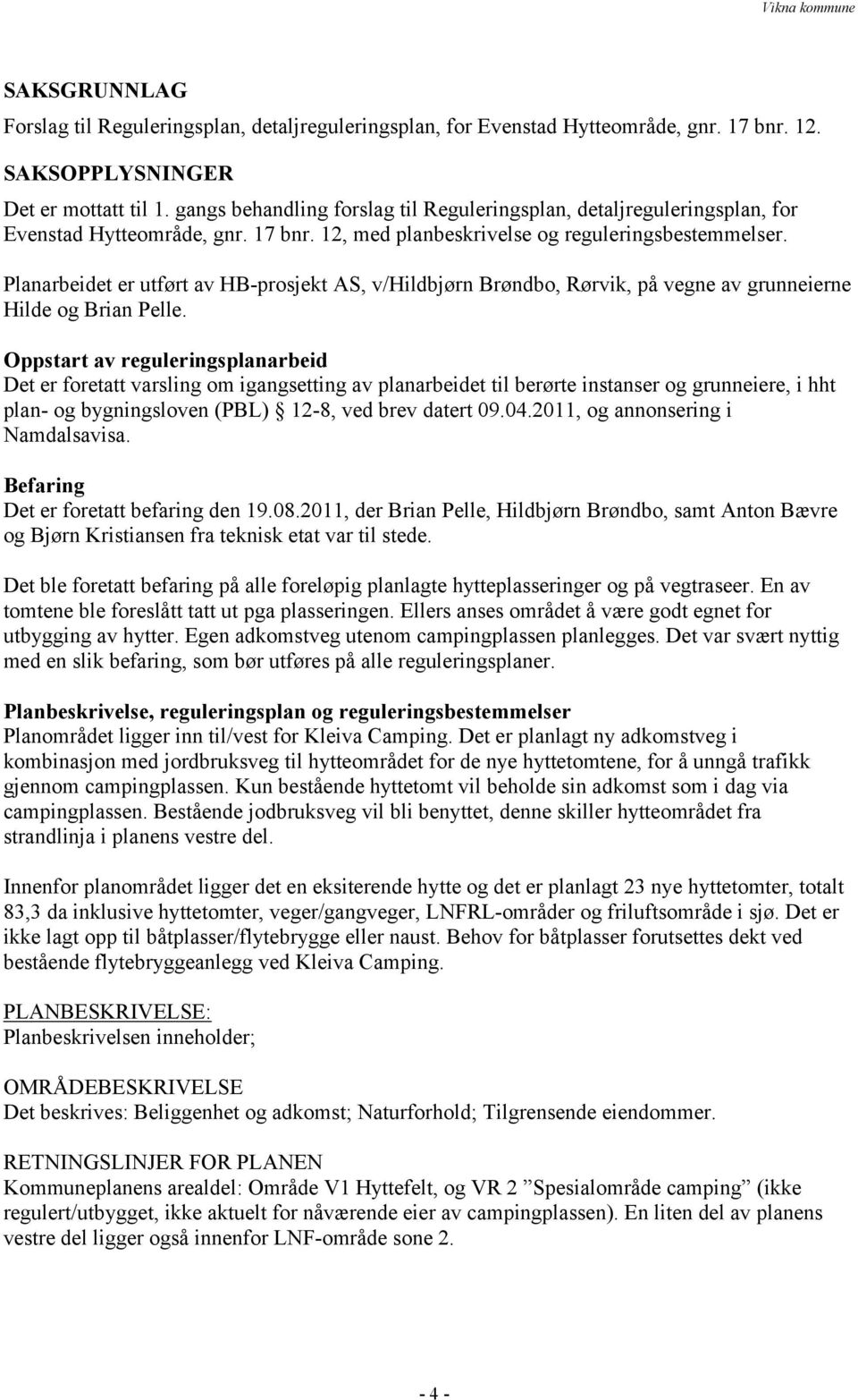 Planarbeidet er utført av HB-prosjekt AS, v/hildbjørn Brøndbo, Rørvik, på vegne av grunneierne Hilde og Brian Pelle.