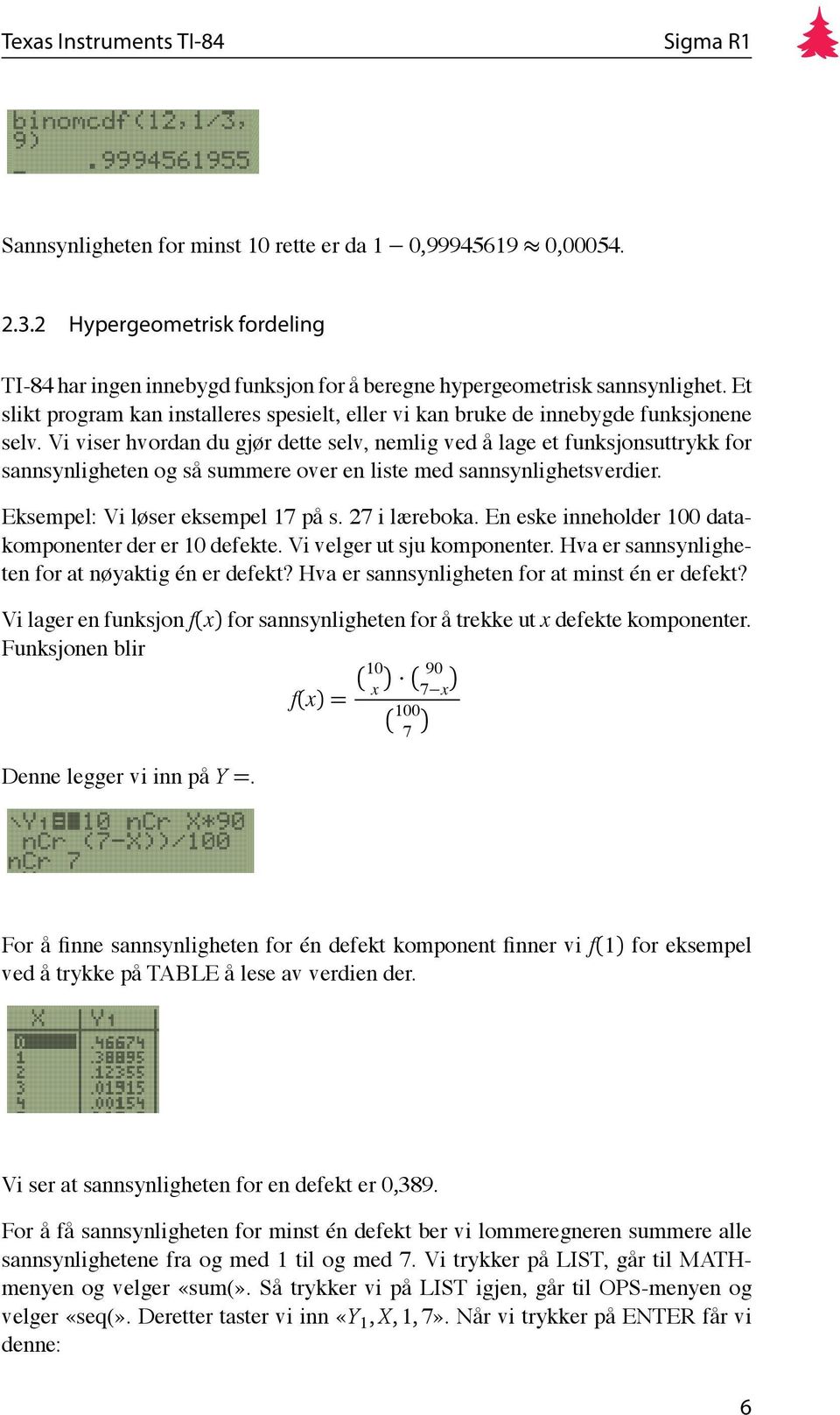 Vi viser hvordan du gjør dette selv, nemlig ved å lage et funksjonsuttrykk for sannsynligheten og så summere over en liste med sannsynlighetsverdier. Eksempel: Vi løser eksempel 17 på s.