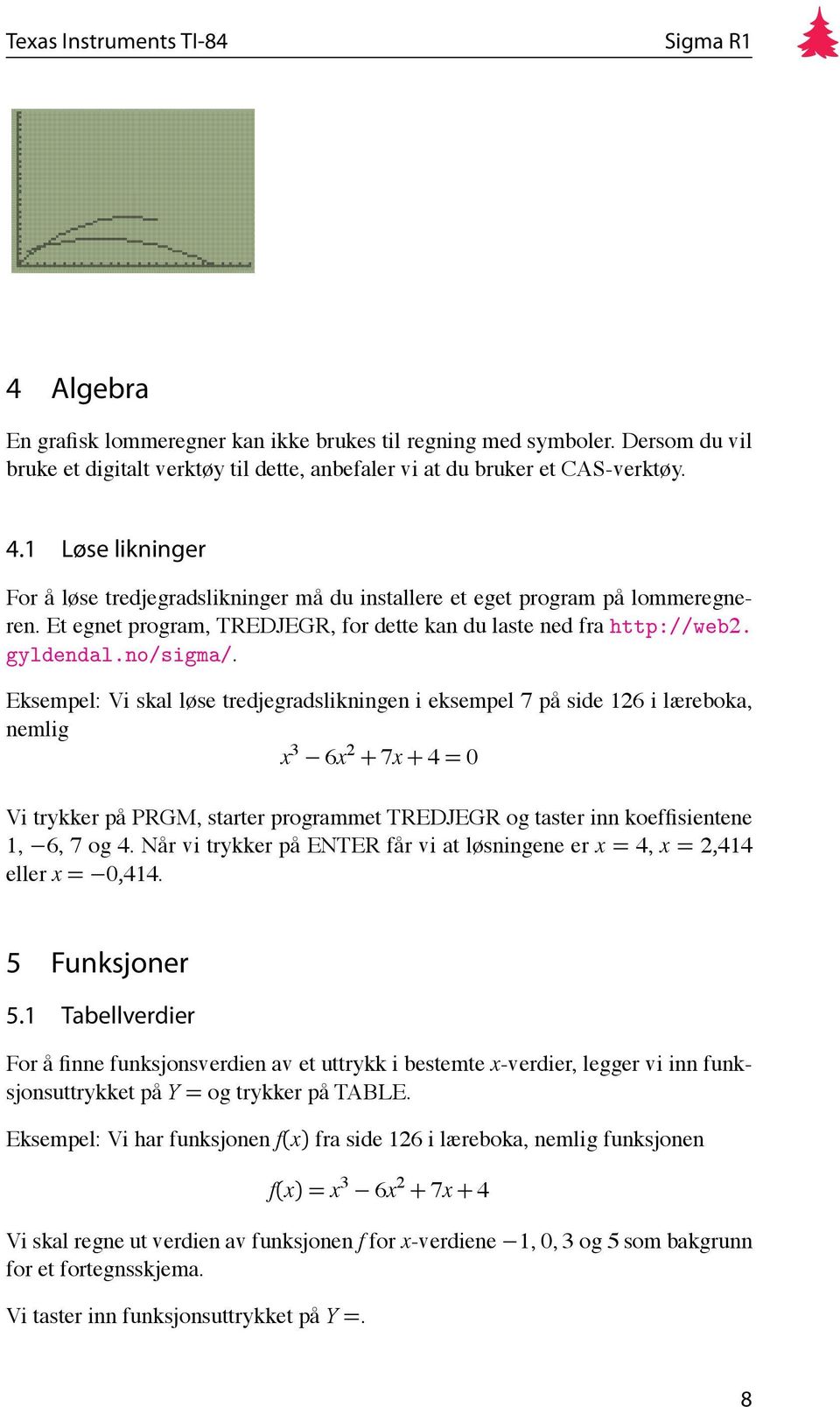 Eksempel: Vi skal løse tredjegradslikningen i eksempel 7 på side 126 i læreboka, nemlig x 3 6x 2 + 7x + 4 = 0 Vi trykker på PRGM, starter programmet TREDJEGR og taster inn koeffisientene 1, 6, 7 og 4.