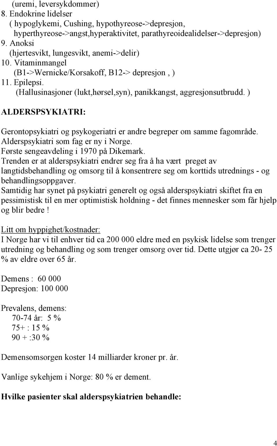 ) ALDERSPSYKIATRI: Gerontopsykiatri og psykogeriatri er andre begreper om samme fagområde. Alderspsykiatri som fag er ny i Norge. Første sengeavdeling i 1970 på Dikemark.
