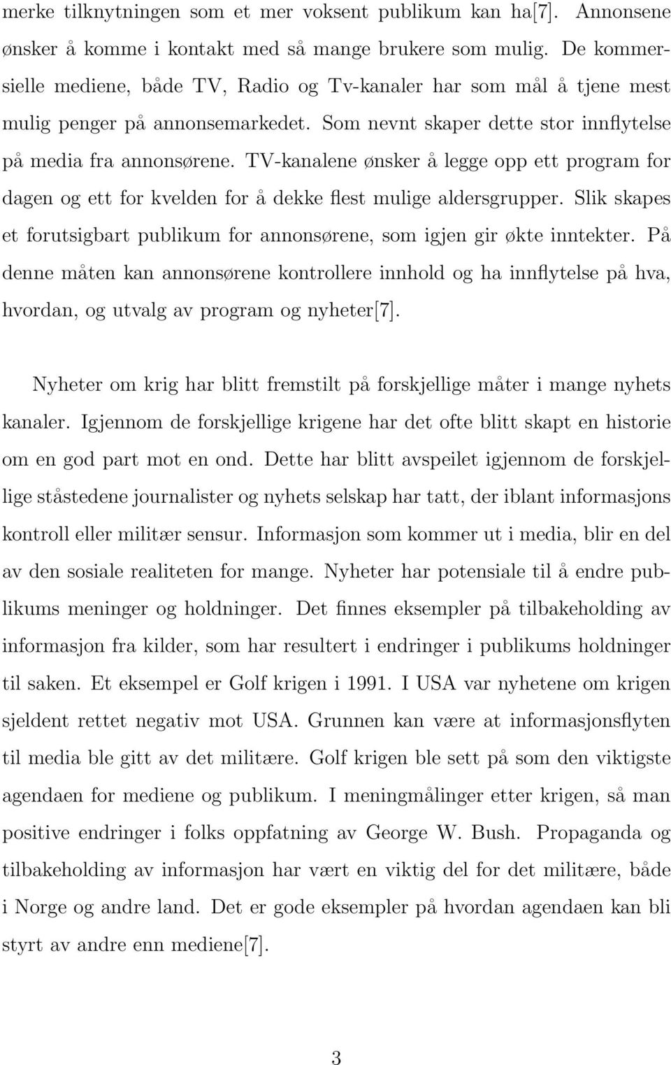 TV-kanalene ønsker å legge opp ett program for dagen og ett for kvelden for å dekke flest mulige aldersgrupper. Slik skapes et forutsigbart publikum for annonsørene, som igjen gir økte inntekter.