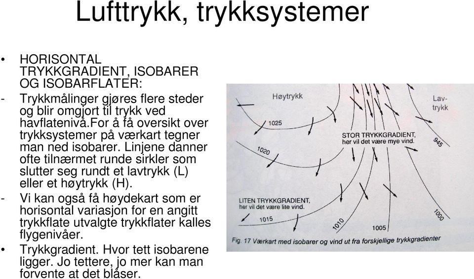 Linjene danner ofte tilnærmet runde sirkler som slutter seg rundt et lavtrykk (L) eller et høytrykk (H).