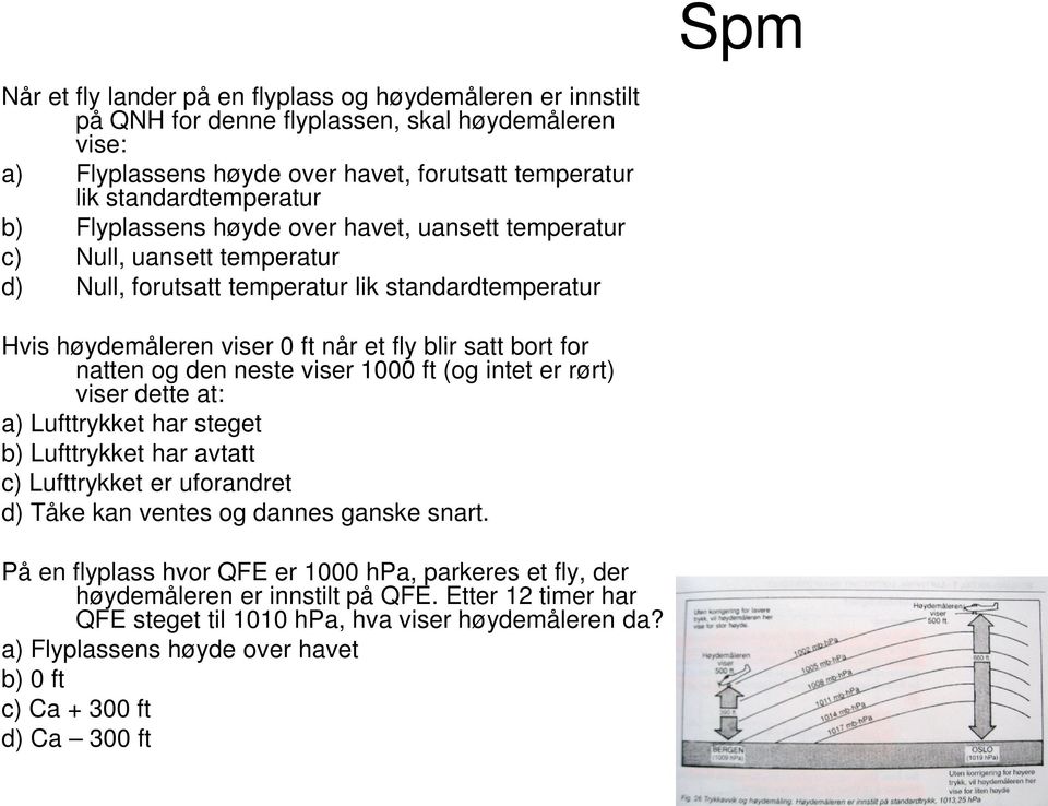 den neste viser 1000 ft (og intet er rørt) viser dette at: a) Lufttrykket har steget b) Lufttrykket har avtatt c) Lufttrykket er uforandret d) Tåke kan ventes og dannes ganske snart.