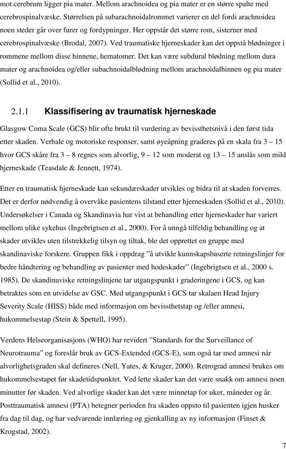 Ved traumatiske hjerneskader kan det oppstå blødninger i rommene mellom disse hinnene, hematomer.