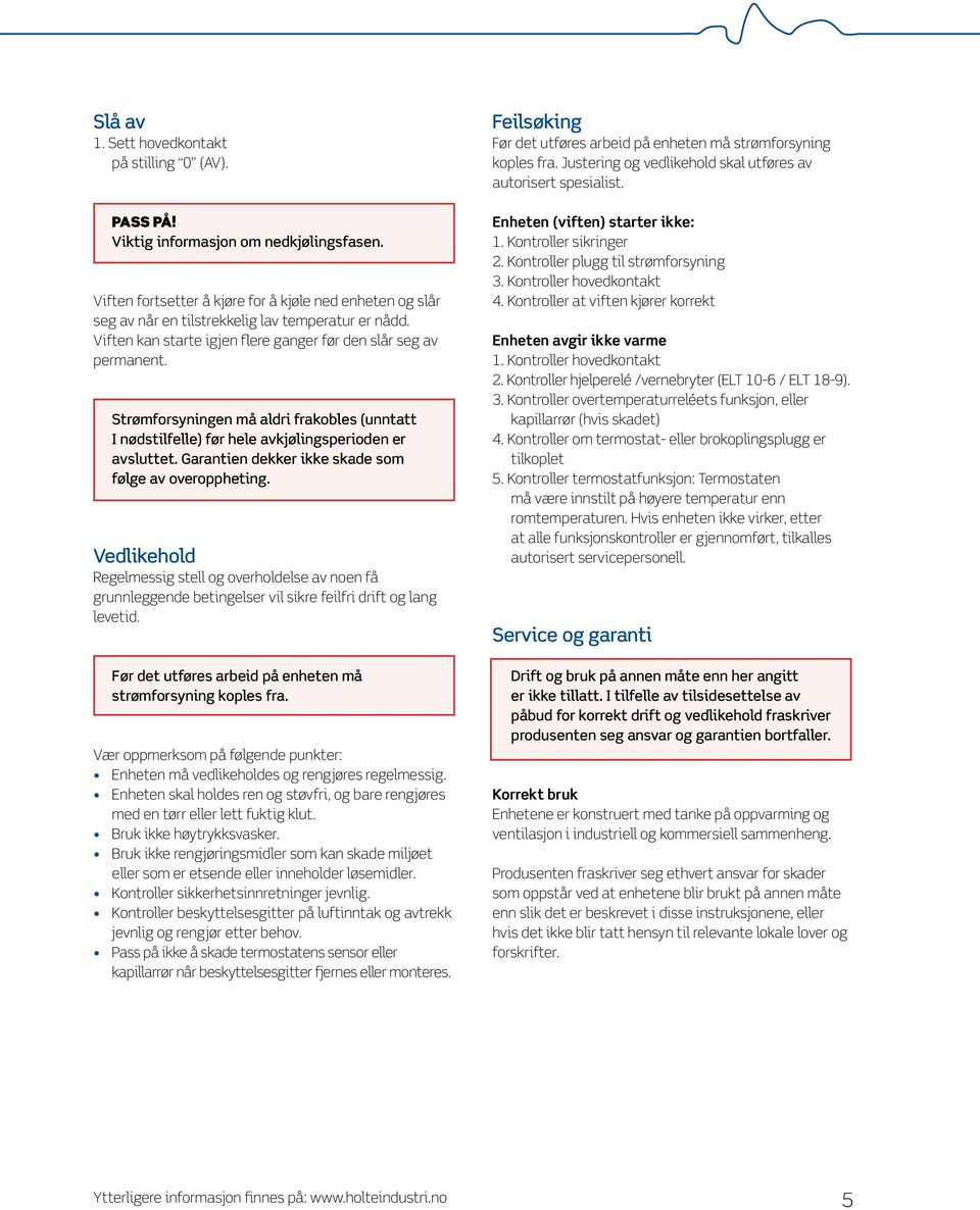 Strømforsyningen må aldri frakobles (unntatt I nødstilfelle) før hele avkjølingsperioden er avsluttet. Garantien dekker ikke skade som følge av overoppheting.