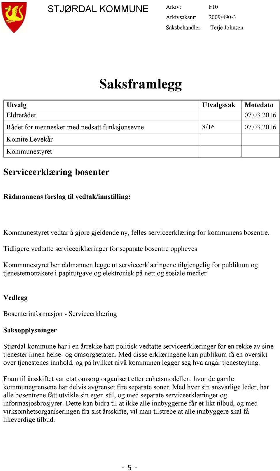 2016 Komite Levekår Kommunestyret Serviceerklæring bosenter Rådmannens forslag til vedtak/innstilling: Kommunestyret vedtar å gjøre gjeldende ny, felles serviceerklæring for kommunens bosentre.