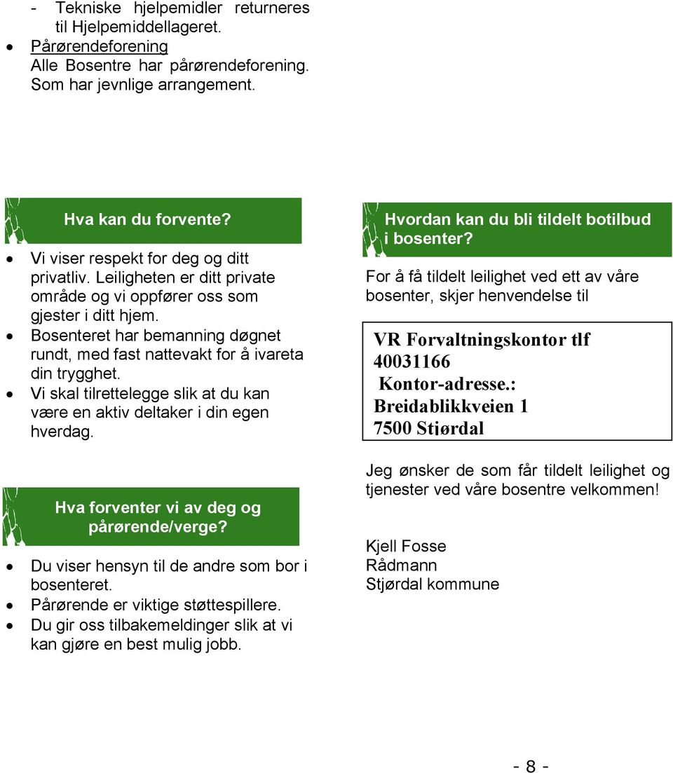 Bosenteret har bemanning døgnet rundt, med fast nattevakt for å ivareta din trygghet. Vi skal tilrettelegge slik at du kan være en aktiv deltaker i din egen hverdag.