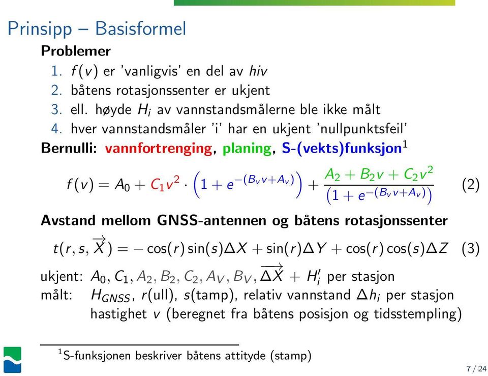 vv+a v) ) (2) Avstand mellom GNSS-antennen og båtens rotasjonssenter t(r,s, X) = cos(r)sin(s) X +sin(r) Y +cos(r)cos(s) Z (3) ukjent: A 0,C 1,A 2,B 2,C 2,A V,B V, X + H i