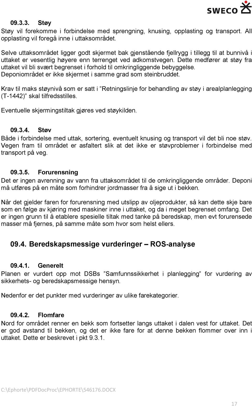 Dette medfører at støy fra uttaket vil bli svært begrenset i forhold til omkringliggende bebyggelse. Deponiområdet er ikke skjermet i samme grad som steinbruddet.