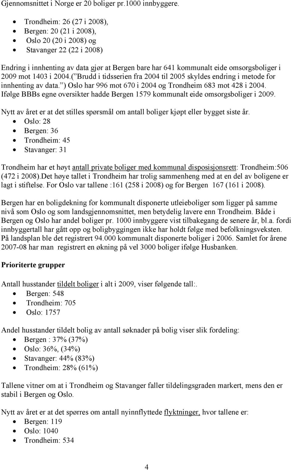 1403 i 2004.( Brudd i tidsserien fra 2004 til 2005 skyldes endring i metode for innhenting av data. ) Oslo har 996 mot 670 i 2004 og Trondheim 683 mot 428 i 2004.